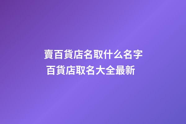 賣百貨店名取什么名字 百貨店取名大全最新-第1張-店鋪起名-玄機派